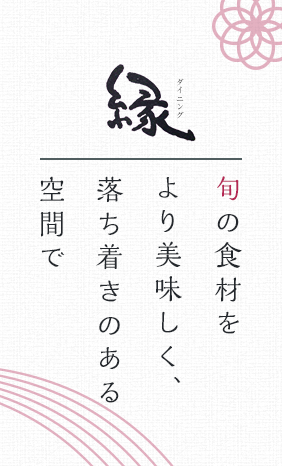 旬の食材をより美味しく、落ち着きのある空間でダイニング縁