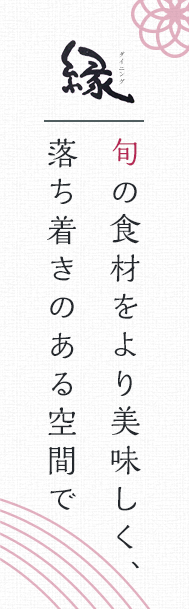 旬の食材をより美味しく、落ち着きのある空間でダイニング縁